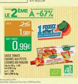 les 2:  soit l'unité  2,986  1,98€  sauce tomate cuisinée aux petits légumes bio panzani tube de 180 g: 1,49€ soid 8,28€ le kg  les 2:1,98€  soit 5,50€ le kg  0,99€  le 2ème à -67%  a  15  fixeez offe