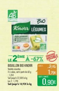 AB  AGRICULTURE Blatcalaur  Bio  Knorr LEGUMES  LE 2ÈME À -67% POSSIBLE  US2  BOUILLON BIO KNORR Variétés assorties  X 6 cubes, soit à partir de 60 g 1,35€  Soit jusqu'à 22,50€ le kg Les 2:1,79€  Soit