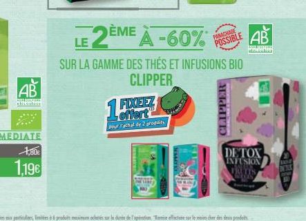 AB  AURICULTURE  looulous  1,80€  1,196  LE 2  FIXEEZ offert  pour Fachat de 2 produits  Tiar  DEME A -60%  Pekain  SUR LA GAMME DES THÉS ET INFUSIONS BIO  CLIPPER  PANACHAGE POSSIBLE  dal 10  AB  WOR