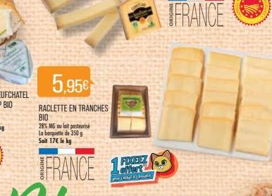 5,95€  RACLETTE EN TRANCHES BIO  28% MG au lait pasteuris La barquette de 350 g Seit 17€ le kg  FRANCE  offert  Achleit 