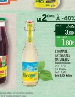 bio  LE 2ÈME  A -40% LES 2: 4,50€  3,60€  SOIT L'UNITE  1,80€  LIMONADE ARTISANALE  NATURE BIO Bouchon mécanique 75d: 2,25€  Sait 3€ lame Les 2:3,60€  Soit 2,40€ le litre 