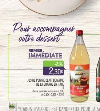 REMISE  IMMEDIATE  2,60  2,30€  Pour accompagner votre dessert...  JUS DE POMME CLAIR DOMAINE  DE LA GRANGE EN HAYE  11  Remise immédiate en caisse de 0,30€,  soit 2,60€-0,30€ -2,30€  Te 