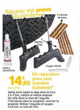 Réparez vos pneus Vous-même!  VOLCAN  Colle à caoutchouc  14,95  ,95  mèches fines  3 mèches épaisses  Coupe mèche  Kit réparation pneu sans chambre (tubeless)*  Réf 2758  Après avoir passé la råpe da