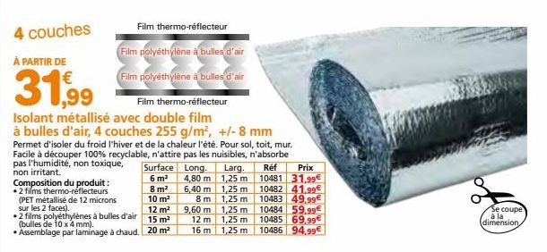 4 couches  À PARTIR DE  31,99  Film thermo-réflecteur  Film polyéthylène à bulles d'air  Film polyéthylène à bulles d'air  Composition du produit: • 2 films thermo-réflecteurs (PET métallisé de 12 mic
