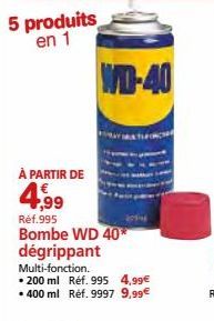 5 produits en 1  WD-40  À PARTIR DE  4,99  Réf.995  Bombe WD 40 dégrippant  Multi-fonction.  • 200 ml Réf. 995 4,99€ • 400 ml Réf. 9997 9,99€ 