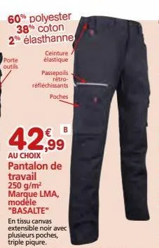 60% polyester 38% coton 2% élasthanne  porte outils  ceinture /  élastique  passepoils. retro-réfléchissants  poches  42,99  au choix pantalon de  travail 250 g/m² marque lma, modele "basalte" 