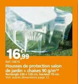 16,99  réf. 10876  housses de protection salon de jardin + chaises 90 g/m²* rectangle 220 x 120 cm, hauteur 70 cm. voir autres dimensions page 12. 