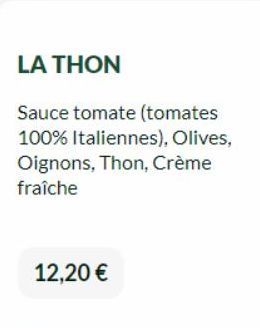 LA THON  Sauce tomate (tomates 100% Italiennes), Olives, Oignons, Thon, Crème fraîche  12,20 € 