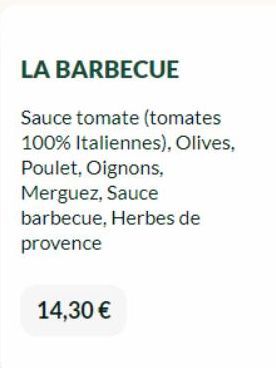LA BARBECUE  Sauce tomate (tomates 100% Italiennes), Olives, Poulet, Oignons, Merguez, Sauce  barbecue, Herbes de provence  14,30 € 