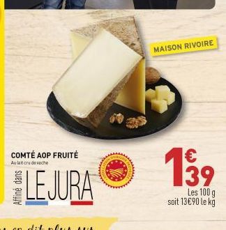 COMTÉ AOP FRUITÉ  Au lait crude vache  LEJURA  HOTE  MAISON RIVOIRE  139  Les 100 g  soit 13€90 le kg 