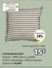 oeko-tex  economi 24%  dont 0,06€ d'éco-part  15€  coussin mickey  housse: 100% coton. lavable à 40°c. gamissage: 100% polyester.  50x50 cm 19,99€ 