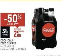 -50%  sur le 2  soit par  395 lunite  296  coca-cola zéro sucres  4 x 50 cl (2 l)  le litre: 1698 ou x2 1€48  coca-cola 