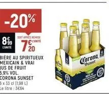 899  -20%  soit après remise  720  bière au spiritueux mexicain & vrai jus de fruit 5,9% vol. corona sunset  6 x 33 cl (1,98 l) le litre: 3664  fil  corona  bunset 