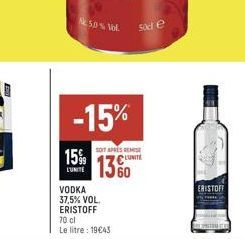 -15%  Ne 5.0% Vol. sode  15% 13%  L'UNITE  VODKA 37,5% VOL. ERISTOFF  70 cl Le litre: 19€43  SOIT APRES REMISE  ERISTOFF 