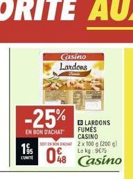 -25%  EN BON D'ACHAT  1915  L'UNITE  SOIT EN BON BACHAT  08  Casino Lardons  BLARDONS FUMÉS CASINO 2 x 100 g (200 g) Le kg: 9€75  Casino 