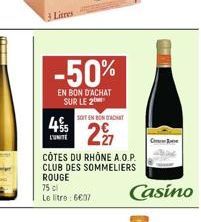 3 Litres  -50%  EN BON D'ACHAT SUR LE 2  45  L'UNITE  CÔTES DU RHONE A.O.P. CLUB DES SOMMELIERS ROUGE  75 cl  Le litre: 607  SOIT EN BON ACHAT  22  Casino  Ce 