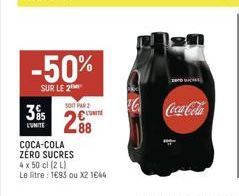 -50%  SUR LE 2  301 PAR 2  395 UNITE 288  L'UNITE  COCA-COLA ZÉRO SUCRES  4 x 50 cl (2 L)  Le litre: 1693 ou X2 1644  Coca-Cola 
