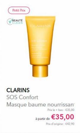Potit Prix  BEAUTE CLEAN  CLARINS  CLARINS SOS Confort  Masque baume nourrissan  Prix le bas: €35,00  à partir de €35,00  Prix d'origine: €42,90 