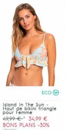 eco  island in the sun - haut de bikini triangle pour femme  49,99 € 34,99 € bons plans -30%  -prix initial 