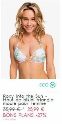 eco  roxy into the sun - haut de bikini triangle moulé pour femme 35,99 €25,99 € bons plans -27%  -prox initial 