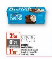 BIVINA  BNTA DIVINA  2.50 ORIGINE 0.75 ITALIE  CREDITS TE CARTE BERE  1.75  Desserts BONTA DIVINA Chocolat, Vanille os Ca  Le pack de 2 pots x 50g  Soit le klo:13,89€  Bi 