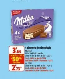 nouvelle recette  milka  4x  h  4 bâtonnets de crème glacée  3.64 nestle  milka vanilla & chocolat achete-led de 284 g-soit le kila: 12,22 €  50% de 25€  so  2.73  sete-con1,52€  ou kitkat  de 248 g-s