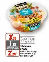 sodeke  salad thon  3.39 transforme en  1.15  france  salade fresh  fourchette intes sodebo ng thon  care in so sodebo  2.24  cruditis, thon, fromage la banquette de 240g soit le kilo: 13€ 