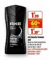 axe  black  12h  parfum  frais  1.99  tacheite -le 2t a  -60% 1.39  gel douche homme  axe  black dark temptation  le flacon de 250  soit le litre: 1,96€  les 2:2,79€ de 230€ s5,58€ economies 1,29€ 