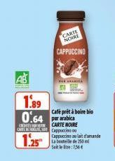 AB  CARTE NOIRE  CAPPUCCINO  THESARIA  1.89  0.64bica  SE  Cafe prêt à boire bio  CARTE NOIRE  C Cappuccino  1.25  Cappuccise au lait d'amande La bouteille de 250 ml Soit letre: 1,566 