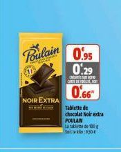 Poulain  COL  NOIR EXTRA  0.95 0.29  CARS TEST  0.66  Tablette de chocolat Noir extra POULAIN  La tablette de 130 Satle kilo:9,50€ 
