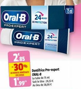 Oral-B 24  PRO-EXPERT  DE PROTECTION  Oral-B  PRO-EXPERT  24 PAD DE PROTECTION  2.85  -30%  DE REMISE IMMEDIATE Dentifrice Pro-expert ORAL-B  EN CAISSE  1.99  Le tube de 75 ml Soit le litre: 26,53 € A