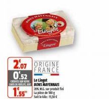 CONS  AVENNAIS  Linger  2.07 ORIGINE  FRANCE  0.52  Le Lingot  CARS DE FELT SO BONS MAYENNAIS  1.55  28% M.G. sur produit fini  La pièce de 180 g  Sait le kilo: 11,50€ 