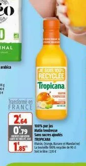 transformé en france  je suis 100%  recyclee  tropicana  2.64  100% purjus  0.79 matin tendresse  sans sucres ajoutés  carte de tropicana  matin  tendresse  (raisin, orange, banane et mandarine) d. so