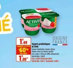 ACTIVA  fran  1.49  TACHETELE ACTIVIA  -60%  SOL  1.05  Yaourts probiotiques  Saveur framboise, Saver citron,  Les 4 potsx 125 g en Offre découverte Soit le kilo: 2,96 €  Las 2:2,09an de 2,90€  ORIGIN