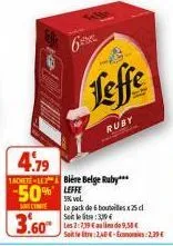 leffe  ruby  4.79  acete-le-bière belge ruby***  -50% leffe  5% vol.  snt conte  le pack de 6 bouteilles x 25 c  3.60  setler: 339  les 2:7,19 €ui de 9,50€ seit le tre :2,46-econom:2,39€ 
