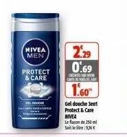 nivea men  protect & care  del douche  2.29 0.69  cres carte refogute st  1.60"  gel douche 3en1 protect & care  nivea  le flacon de 250 ml soit le litre:9,36€ 