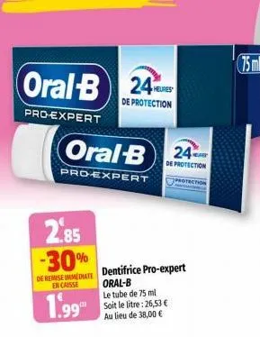 oral-b 24 heures  de protection  pro-expert  oral-b 24  pro-expert  2.85 -30%  de remise immediate en caisse  1.99  dentifrice pro-expert oral-b  le tube de 75 ml soit le litre: 26,53 € au lieu de 38,