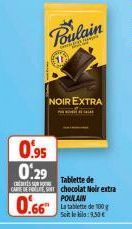 $10  Poulain  NOIR EXTRA  HELLA  0.95 0:29  Tablette de  CARTE DE FOL, chocolat Noir extra  POULAIN  0.66  La tablette de 100 g Soit le kilo:9.50€ 