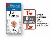 villars  pure  lait suisse  100g  1.95  0.66 pre  carte de ut  1.29"  chocolat au lait suisse  villars  la tablette de 100 soit le : 19,50 