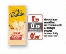 Poulain  BLANC  CROUSTILLANT 0.90  1.29 0.39 crepes dentelle  croustillant  de Bretagne CARS POULAIN  La tablette de 95g Sait le kilo: 13,58 € 