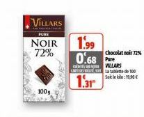 100g  VILLARS  PURE  NOIR 1.99 72%  Chocolat noir 72%  0.68 Pre  CSS VILLARS CARTOFFLITE SONT La tablette de 100  Soit le kilo: 19,90 €  1.31 
