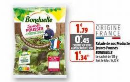 Bonduelle  Jeunes POUSSES  1.79 ORIGINE FRANCE  0.45  CENTUR CARS DES Jeunes Pousses BONDUELLE  1.34"  Soit le klo:14,37€  Salade de nos Producteurs  