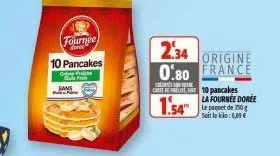 sans  fournee  dorit  10 pancakes  ge face  f  2.34  origine  0.80 france  credere caree10 pancakes  1.54  la fournee doree le paquet de 150g soit lekke: 5,69 € 