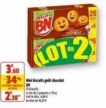 de  c  2.38  3.60  -34% mini biscuits goit chocolat  mante  mim  bn  lot-2  25 bi  le lot de 2 paquets x 75g soit le kilo: 6,80 €  au lieu de 10,29€  chocblay  25  5 