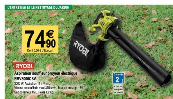 L'ENTRETIEN ET LE NETTOYAGE DU JARDIN  €  74.90  Dont 0,50 € d'Ecopart  RYOBI  Aspirateur souffleur broyeur électrique RBV3000CSV  3000 W. Aspiration 14 m³/min.  Vitesse de soufflerie maxi 375 km/h. T