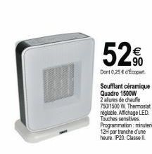 Soufflant céramique Quadro 1500W  2 allures de chauffe 750/1500 W. Thermostat réglable. Affichage LED. Touches sensitives. Programmation: minuterie 12H par tranche d'une heure. IP20. Classe Il 