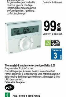 1028 195  99%  Dont 0,14 € d'Ecopart.  DELTA  DORE  Garantie  3  Thermostat d'ambiance électronique Deltia 8.00 Programmateurfil pilote 3 zones.  Compatible pompes à chaleur. Position mode chaudfroid.