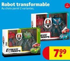 ---  Robot transformable  Au choix parmi 2 variantes.  m  cu  LTIMATE  TROOPS  J  MATE ROOPS  7⁹⁹  * 