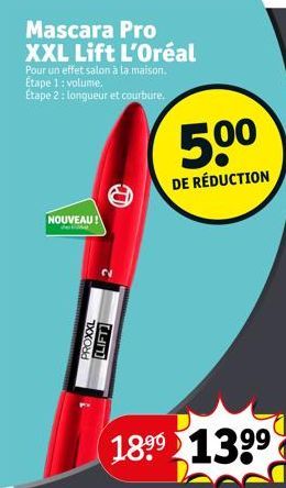 Mascara Pro XXL Lift L'Oréal  Pour un effet salon à la maison. Etape 1: volume. Étape 2: longueur et courbure.  NOUVEAU!  PROXXL  [LIFT]  1899 1399  5.00  DE RÉDUCTION  