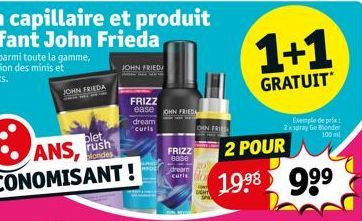 JOHN FRIEDA  FRIZZ ease OHN FRIED  dream  curls  FRIZZ 8050  dream curis  OHN FRI  1+1  GRATUIT  2 POUR  19⁹8 99⁹  Exemple de prix 2x spray Go Blonder 100 mil 